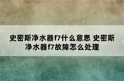 史密斯净水器f7什么意思 史密斯净水器f7故障怎么处理